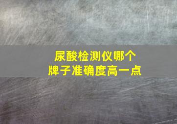 尿酸检测仪哪个牌子准确度高一点