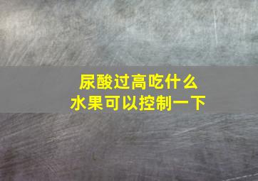 尿酸过高吃什么水果可以控制一下