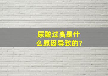 尿酸过高是什么原因导致的?