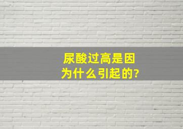 尿酸过高是因为什么引起的?