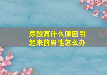 尿酸高什么原因引起来的男性怎么办