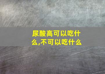 尿酸高可以吃什么,不可以吃什么