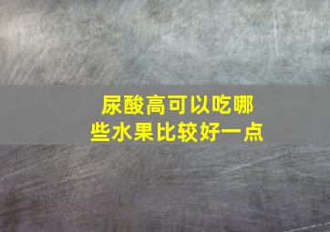 尿酸高可以吃哪些水果比较好一点