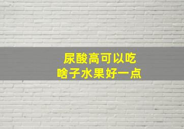 尿酸高可以吃啥子水果好一点