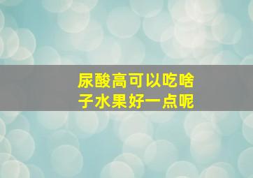 尿酸高可以吃啥子水果好一点呢