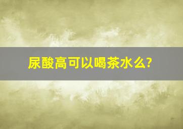 尿酸高可以喝茶水么?