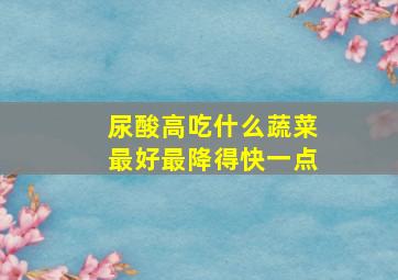 尿酸高吃什么蔬菜最好最降得快一点