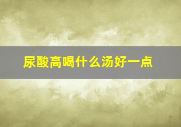 尿酸高喝什么汤好一点