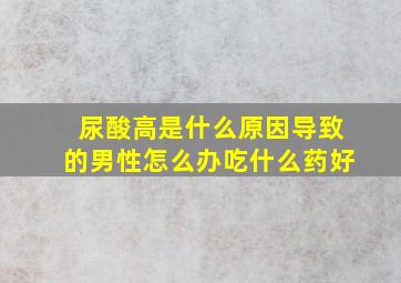 尿酸高是什么原因导致的男性怎么办吃什么药好