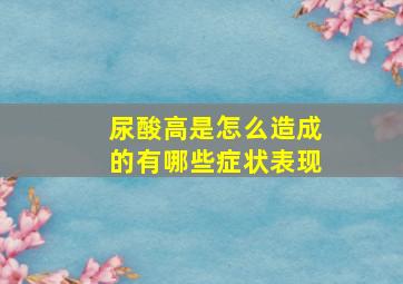 尿酸高是怎么造成的有哪些症状表现