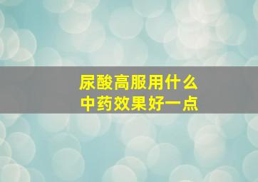 尿酸高服用什么中药效果好一点