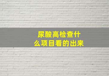 尿酸高检查什么项目看的出来