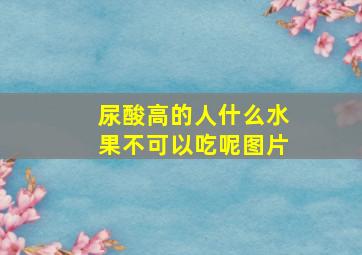 尿酸高的人什么水果不可以吃呢图片