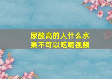 尿酸高的人什么水果不可以吃呢视频