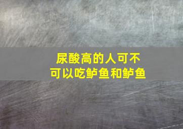 尿酸高的人可不可以吃鲈鱼和鲈鱼