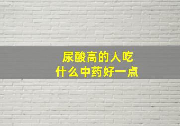 尿酸高的人吃什么中药好一点