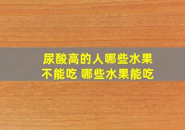 尿酸高的人哪些水果不能吃 哪些水果能吃