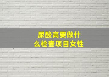 尿酸高要做什么检查项目女性