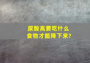 尿酸高要吃什么食物才能降下来?