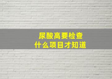 尿酸高要检查什么项目才知道