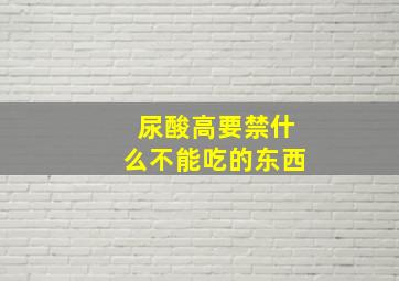 尿酸高要禁什么不能吃的东西