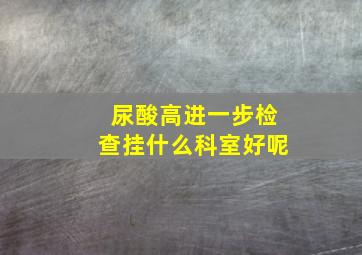 尿酸高进一步检查挂什么科室好呢