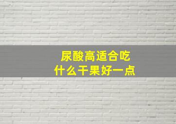 尿酸高适合吃什么干果好一点