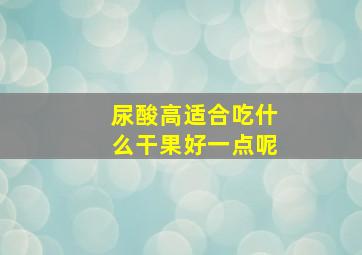 尿酸高适合吃什么干果好一点呢