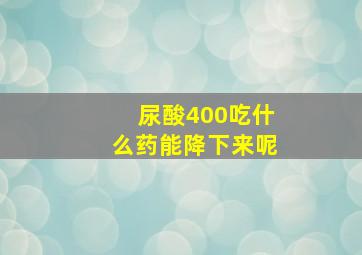 尿酸400吃什么药能降下来呢