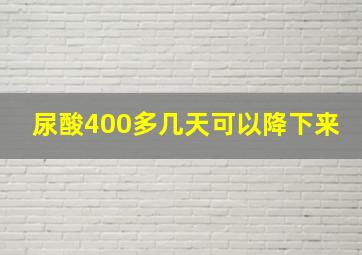 尿酸400多几天可以降下来