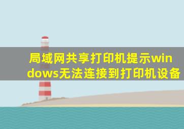 局域网共享打印机提示windows无法连接到打印机设备