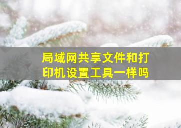 局域网共享文件和打印机设置工具一样吗