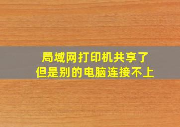 局域网打印机共享了但是别的电脑连接不上