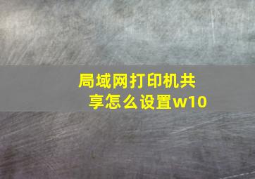 局域网打印机共享怎么设置w10