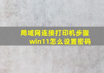 局域网连接打印机步骤win11怎么设置密码