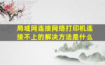 局域网连接网络打印机连接不上的解决方法是什么