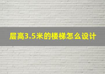 层高3.5米的楼梯怎么设计