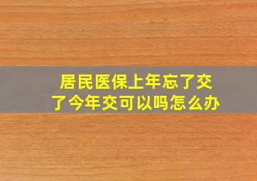 居民医保上年忘了交了今年交可以吗怎么办