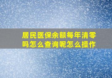 居民医保余额每年清零吗怎么查询呢怎么操作