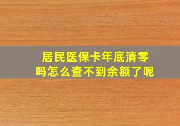 居民医保卡年底清零吗怎么查不到余额了呢