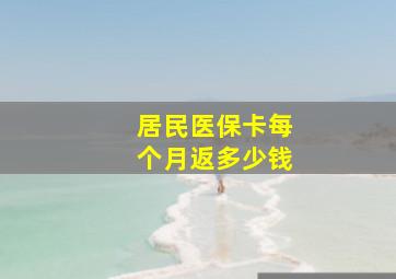 居民医保卡每个月返多少钱