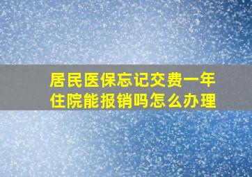 居民医保忘记交费一年住院能报销吗怎么办理