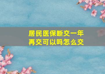 居民医保断交一年再交可以吗怎么交