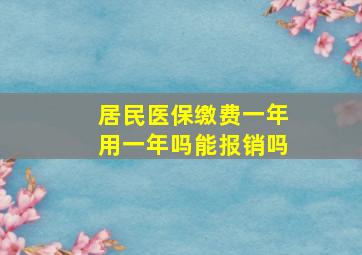 居民医保缴费一年用一年吗能报销吗