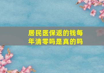 居民医保返的钱每年清零吗是真的吗