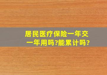 居民医疗保险一年交一年用吗?能累计吗?