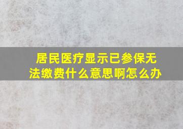 居民医疗显示已参保无法缴费什么意思啊怎么办