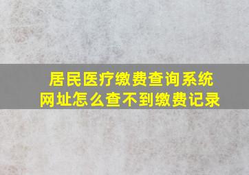 居民医疗缴费查询系统网址怎么查不到缴费记录