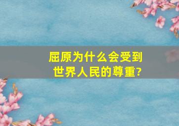 屈原为什么会受到世界人民的尊重?