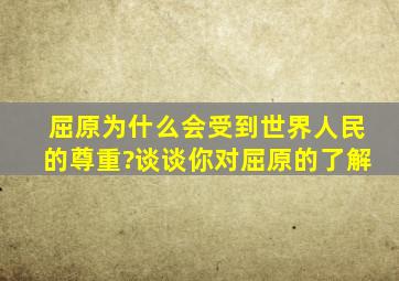 屈原为什么会受到世界人民的尊重?谈谈你对屈原的了解